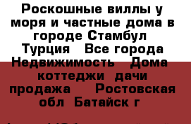 Роскошные виллы у моря и частные дома в городе Стамбул, Турция - Все города Недвижимость » Дома, коттеджи, дачи продажа   . Ростовская обл.,Батайск г.